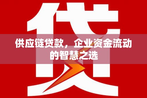 银海供应链贷款，企业资金流动的智慧之选