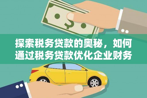银海探索税务贷款的奥秘，如何通过税务贷款优化企业财务