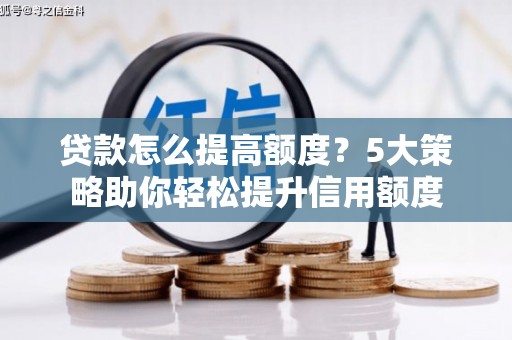 银海贷款怎么提高额度？5大策略助你轻松提升信用额度