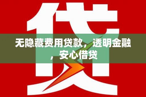 银海无隐藏费用贷款，透明金融，安心借贷