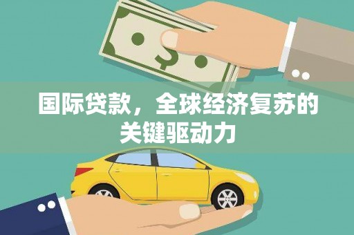 银海国际贷款，全球经济复苏的关键驱动力