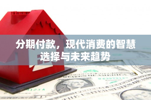 银海分期付款，现代消费的智慧选择与未来趋势