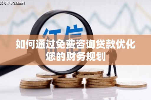 银海如何通过免费咨询贷款优化您的财务规划