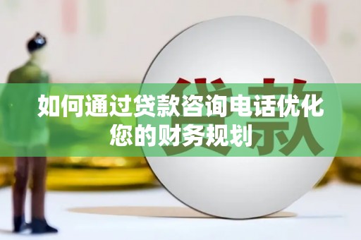 银海如何通过贷款咨询电话优化您的财务规划