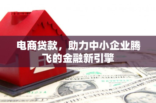银海电商贷款，助力中小企业腾飞的金融新引擎