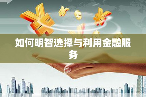 银海如何明智选择与利用金融服务