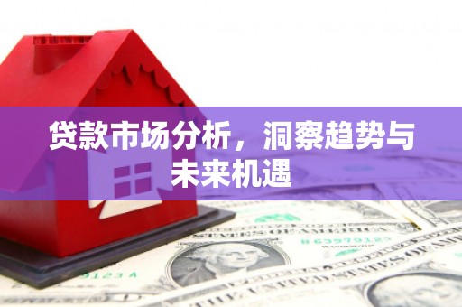 银海贷款市场分析，洞察趋势与未来机遇
