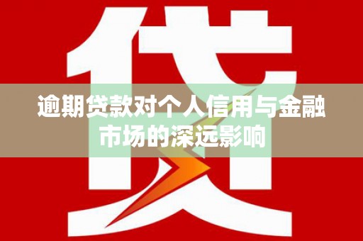 银海逾期贷款对个人信用与金融市场的深远影响