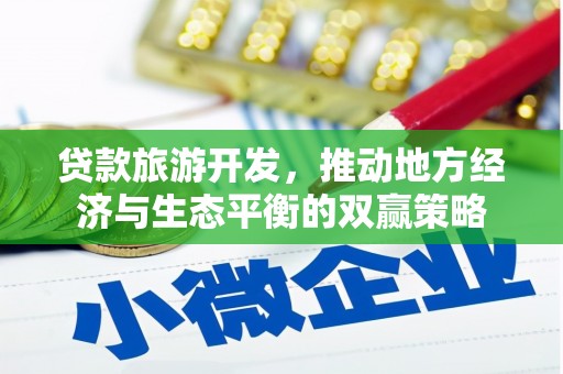 银海贷款旅游开发，推动地方经济与生态平衡的双赢策略