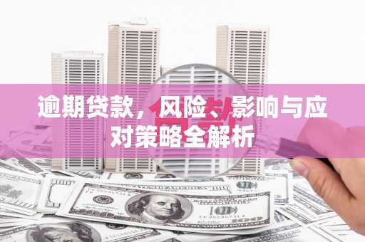 银海逾期贷款，风险、影响与应对策略全解析
