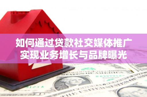 银海如何通过贷款社交媒体推广实现业务增长与品牌曝光