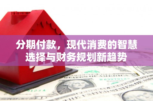 银海分期付款，现代消费的智慧选择与财务规划新趋势