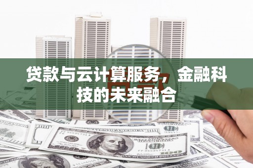 银海贷款与云计算服务，金融科技的未来融合
