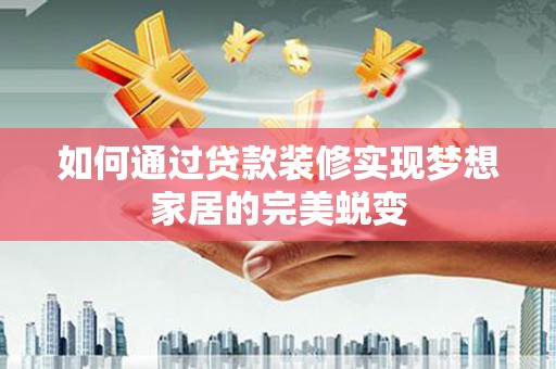 银海如何通过贷款装修实现梦想家居的完美蜕变