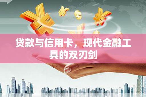 银海贷款与信用卡，现代金融工具的双刃剑