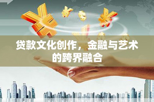 银海贷款文化创作，金融与艺术的跨界融合