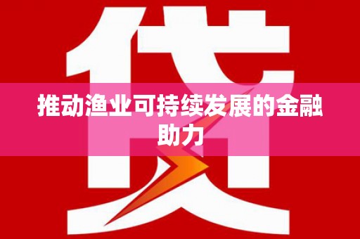 银海推动渔业可持续发展的金融助力