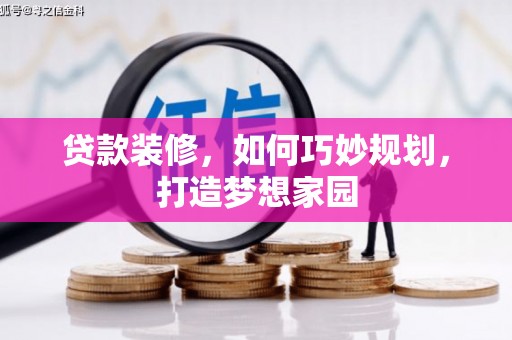 银海贷款装修，如何巧妙规划，打造梦想家园