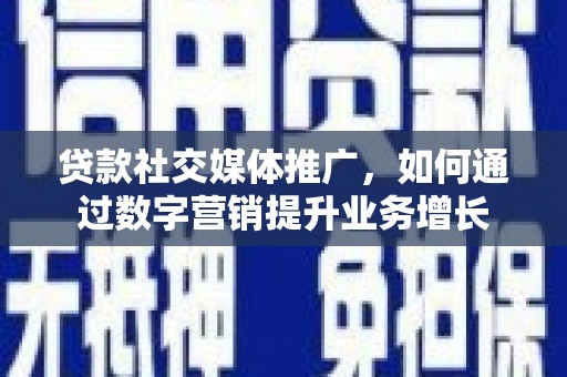 银海贷款社交媒体推广，如何通过数字营销提升业务增长