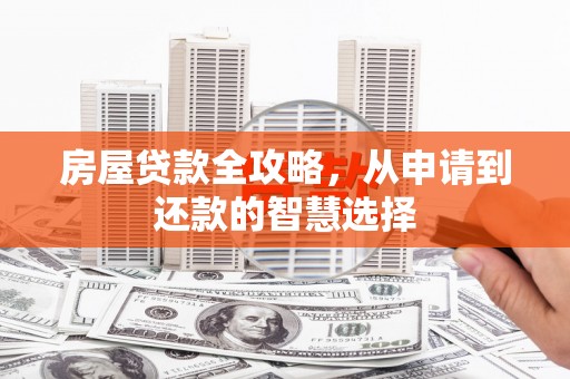 银海房屋贷款全攻略，从申请到还款的智慧选择