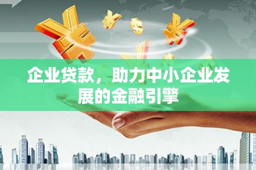 银海企业贷款，助力中小企业发展的金融引擎