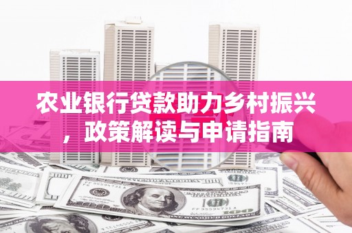 银海农业银行贷款助力乡村振兴，政策解读与申请指南