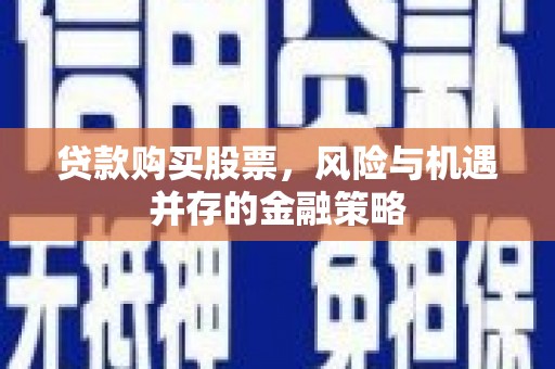 银海贷款购买股票，风险与机遇并存的金融策略