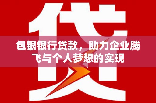 银海包银银行贷款，助力企业腾飞与个人梦想的实现