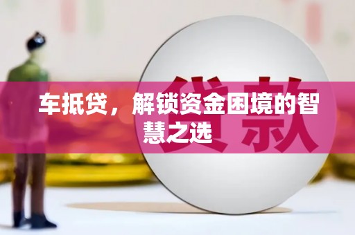 银海车抵贷，解锁资金困境的智慧之选