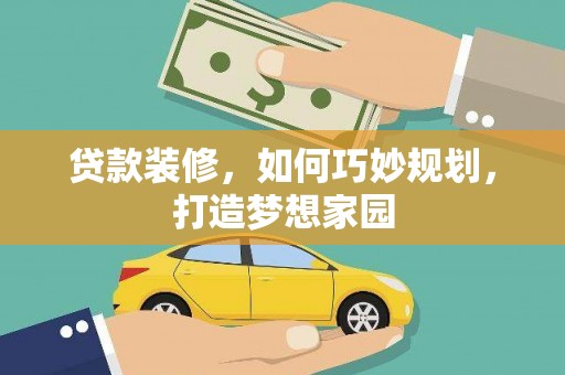 银海贷款装修，如何巧妙规划，打造梦想家园