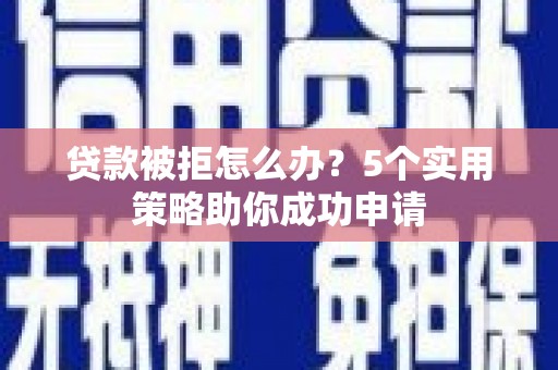 银海贷款被拒怎么办？5个实用策略助你成功申请