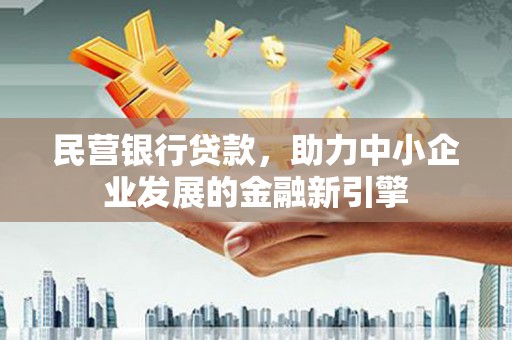 银海民营银行贷款，助力中小企业发展的金融新引擎
