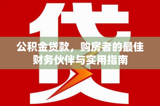 银海公积金贷款，购房者的最佳财务伙伴与实用指南