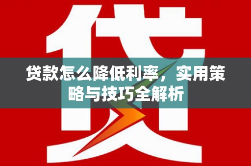 银海贷款怎么降低利率，实用策略与技巧全解析