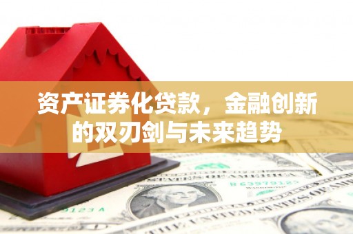 银海资产证券化贷款，金融创新的双刃剑与未来趋势