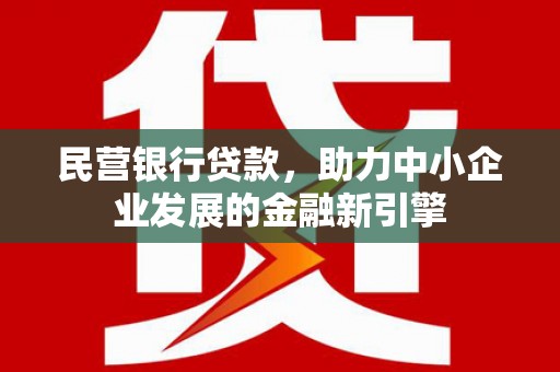 银海民营银行贷款，助力中小企业发展的金融新引擎