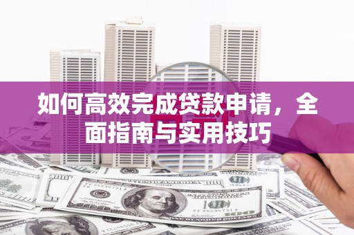 银海如何高效完成贷款申请，全面指南与实用技巧
