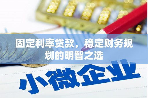 银海固定利率贷款，稳定财务规划的明智之选