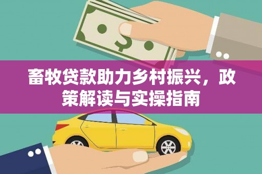 银海畜牧贷款助力乡村振兴，政策解读与实操指南