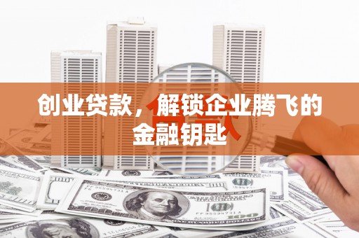 银海创业贷款，解锁企业腾飞的金融钥匙