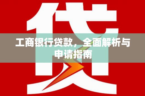 银海工商银行贷款，全面解析与申请指南
