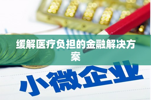 银海缓解医疗负担的金融解决方案