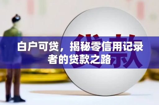 银海白户可贷，揭秘零信用记录者的贷款之路