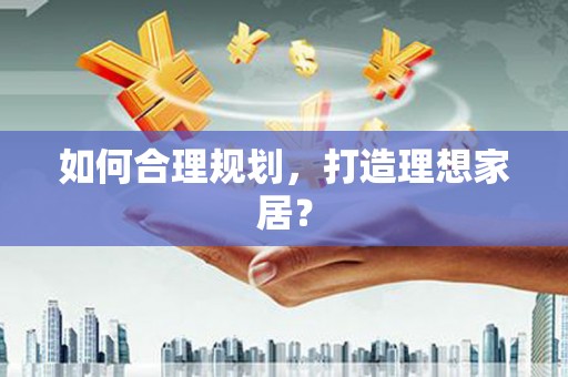 银海如何合理规划，打造理想家居？