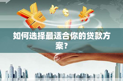 银海如何选择最适合你的贷款方案？