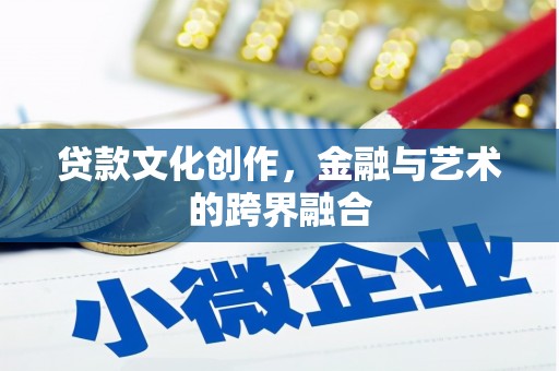 银海贷款文化创作，金融与艺术的跨界融合