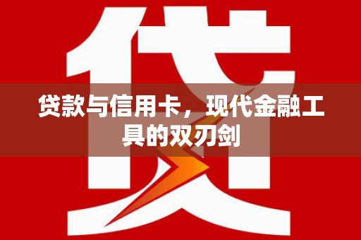 银海贷款与信用卡，现代金融工具的双刃剑