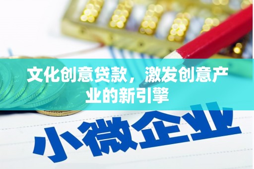 银海文化创意贷款，激发创意产业的新引擎