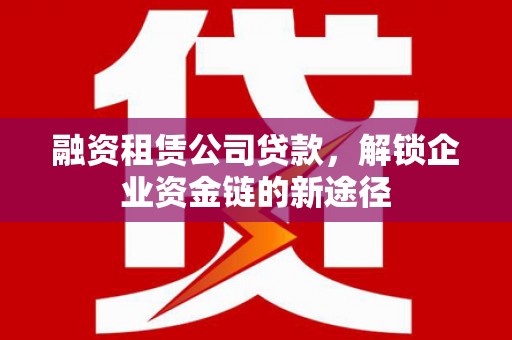 银海融资租赁公司贷款，解锁企业资金链的新途径